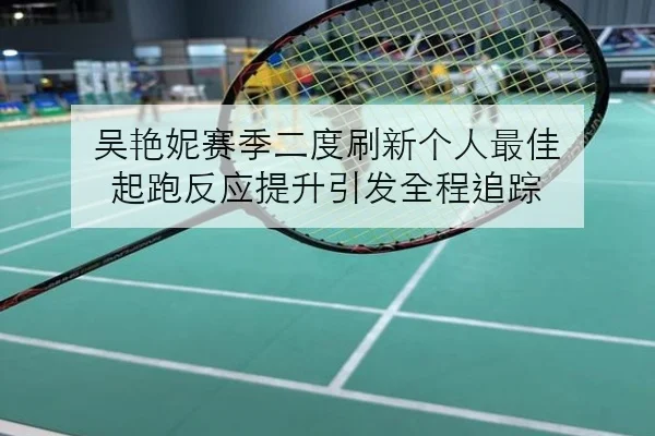 吴艳妮赛季二度刷新个人最佳 起跑反应提升引发全程追踪