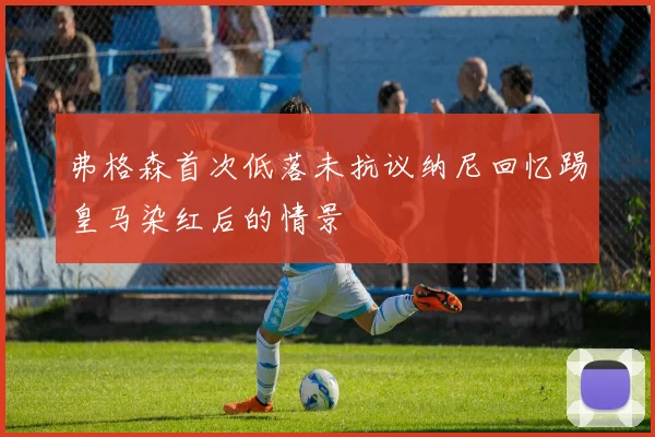 弗格森首次低落未抗议纳尼回忆踢皇马染红后的情景