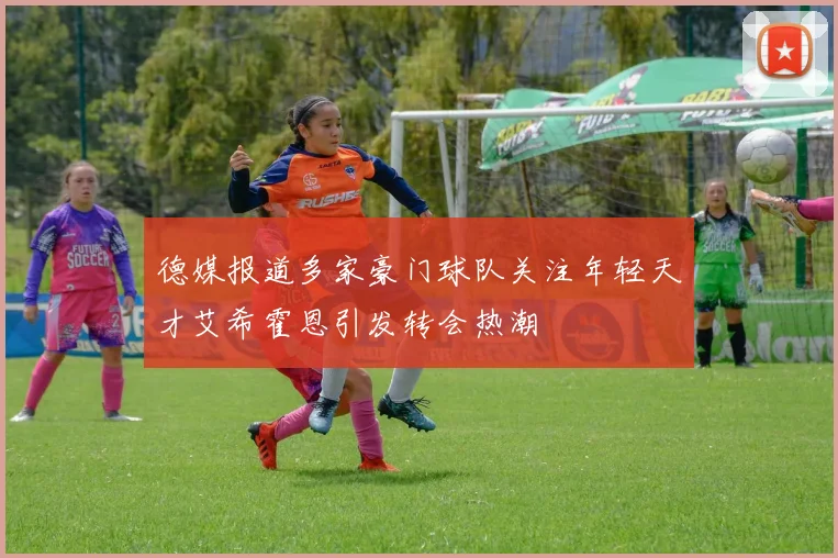 德媒报道多家豪门球队关注年轻天才艾希霍恩引发转会热潮