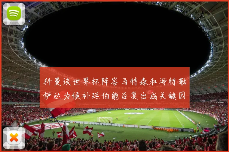 科曼谈世界杯阵容马特森和海特勒伊达为候补廷伯能否复出成关键因素