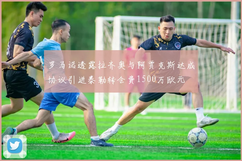 罗马诺透露拉齐奥与阿贾克斯达成协议引进泰勒转会费1500万欧元