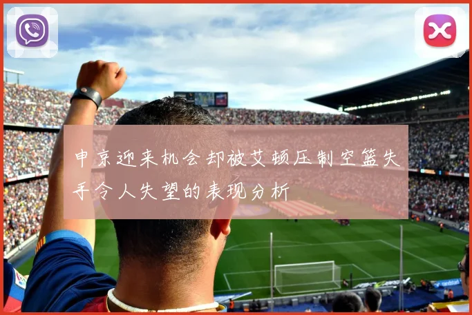 申京迎来机会却被艾顿压制空篮失手令人失望的表现分析