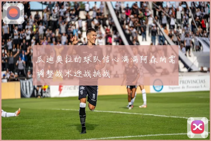 瓜迪奥拉的球队信心满满阿森纳需调整战术迎战挑战