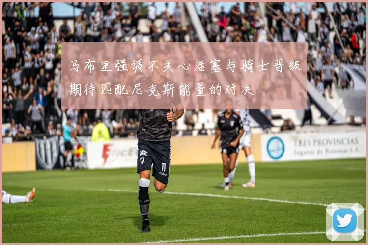 马布里强调不关心活塞与骑士晋级期待匹配尼克斯能量的对决