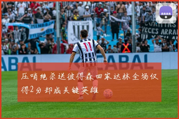 压哨绝杀送彼得森回家达林全场仅得2分却成关键英雄