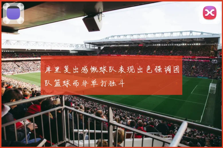 库里复出感慨球队表现出色强调团队篮球而非单打独斗