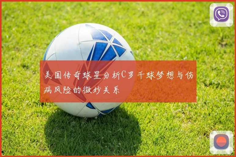 美国传奇球星分析C罗千球梦想与伤病风险的微妙关系