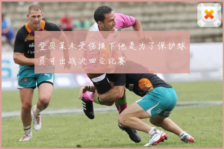 登贝莱未受伤换下他是为了保护球员可出战次回合比赛