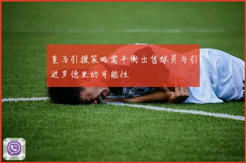 皇马引援策略需平衡出售球员与引进罗德里的可能性