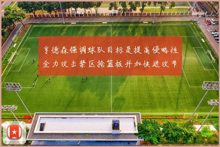 亨德森强调球队目标是提高侵略性全力攻击禁区抢篮板并加快进攻节奏