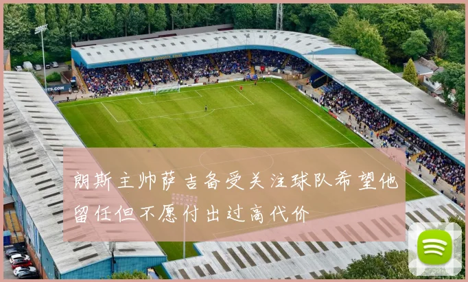 朗斯主帅萨吉备受关注球队希望他留任但不愿付出过高代价