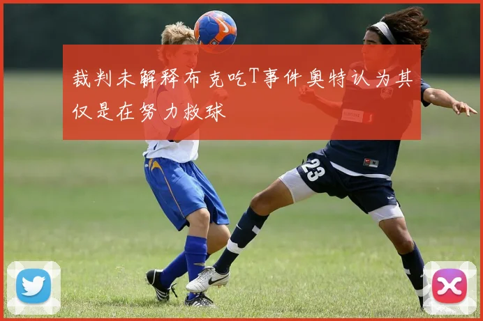 裁判未解释布克吃T事件奥特认为其仅是在努力救球