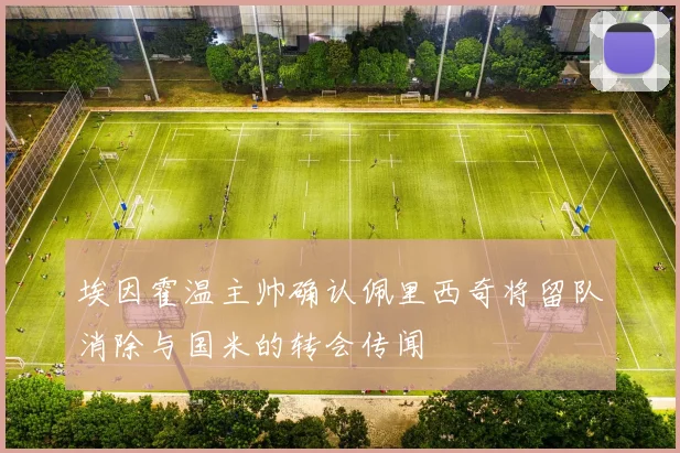 埃因霍温主帅确认佩里西奇将留队消除与国米的转会传闻