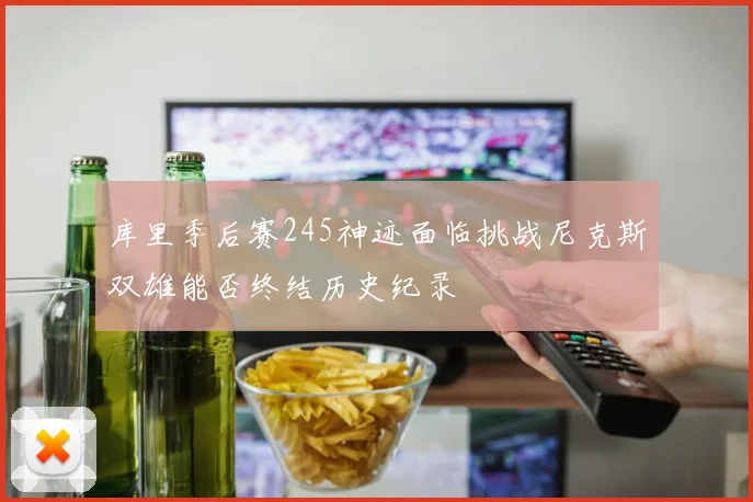 库里季后赛245神迹面临挑战尼克斯双雄能否终结历史纪录