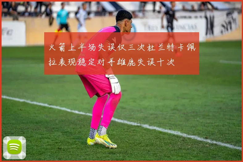 火箭上半场失误仅三次杜兰特卡佩拉表现稳定对手雄鹿失误十次
