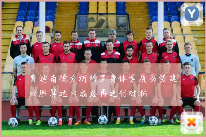 费迪南德分析约罗身体素质劣势建议胜算达六成后再进行对抗